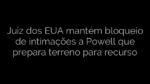 ​Juiz dos EUA mantém bloqueio de intimações a Powell que prepara terreno para  recurso 